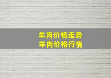 羊肉价格走势 羊肉价格行情